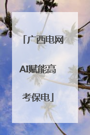 广西电网AI赋能高考保电