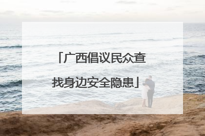 广西倡议民众查找身边安全隐患
