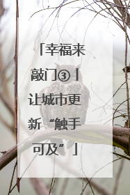 幸福来敲门③丨让城市更新“触手可及”