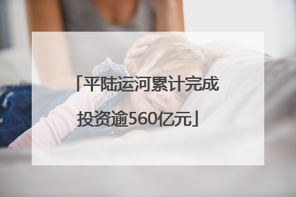 平陆运河累计完成投资逾560亿元