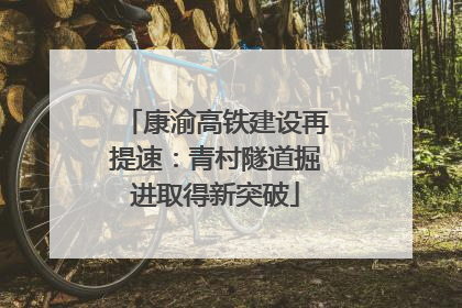康渝高铁建设再提速：青村隧道掘进取得新突破