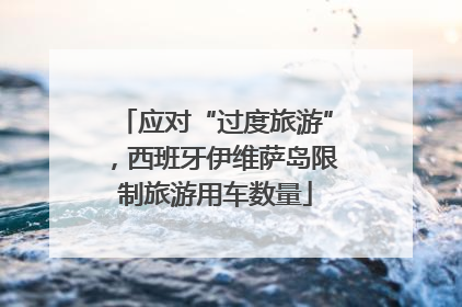 应对“过度旅游”，西班牙伊维萨岛限制旅游用车数量