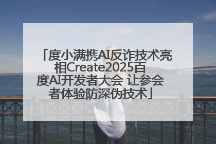 度小满携AI反诈技术亮相Create2025百度AI开发者大会 让参会者体验防深伪技术