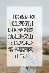 廉政话剧《生死倒计时》全省巡演走进保山：以艺术之笔书写清风正气