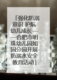 强化防溺意识 护航幼儿成长——合肥市明珠幼儿园如园分园开展防溺水安全教育活动
