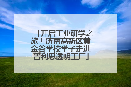 开启工业研学之旅！济南高新区黄金谷学校学子走进普利思透明工厂