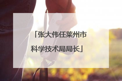 张大伟任莱州市科学技术局局长