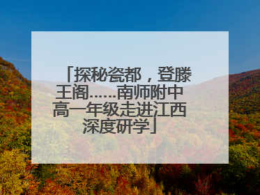 探秘瓷都，登滕王阁……南师附中高一年级走进江西深度研学