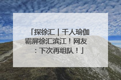 探徐汇｜千人瑜伽霸屏徐汇滨江！网友：下次再组队！
