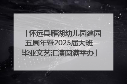怀远县雁湖幼儿园建园五周年暨2025届大班毕业文艺汇演圆满举办