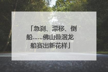 急刹、漂移、倒船……佛山叠滘龙船赛出新花样