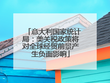 意大利国家统计局：美关税政策将对全球经贸前景产生负面影响