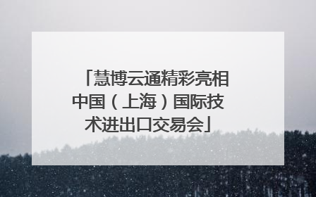 慧博云通精彩亮相中国（上海）国际技术进出口交易会