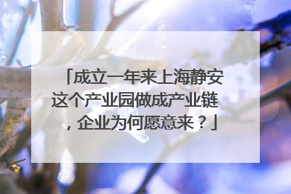 成立一年来上海静安这个产业园做成产业链，企业为何愿意来？