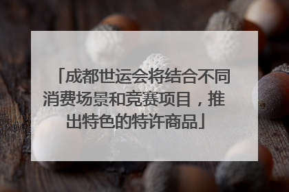 成都世运会将结合不同消费场景和竞赛项目，推出特色的特许商品
