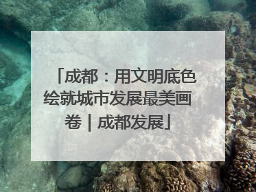 成都：用文明底色绘就城市发展最美画卷｜成都发展