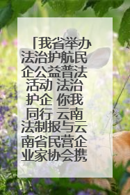 我省举办法治护航民企公益普法活动 法治护企 你我同行 云南法制报与云南省民营企业家协会携手共建“媒体+协会+企业”法治服务生态圈