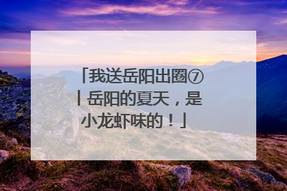 我送岳阳出圈⑦丨岳阳的夏天，是小龙虾味的！