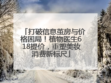 打破信息茧房与价格困局！植物医生618提价，重塑美妆消费新标尺