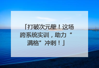 打破次元壁！这场跨系统实训，助力“满格”冲刺！