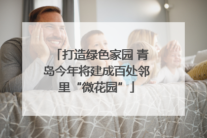 打造绿色家园 青岛今年将建成百处邻里“微花园”