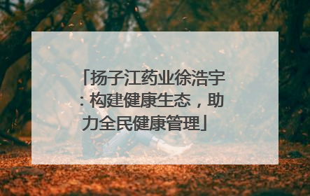 扬子江药业徐浩宇：构建健康生态，助力全民健康管理