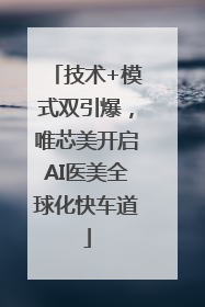 技术+模式双引爆，唯芯美开启AI医美全球化快车道