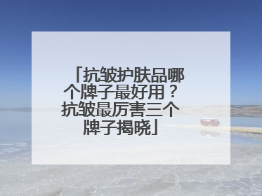 抗皱护肤品哪个牌子最好用？抗皱最厉害三个牌子揭晓