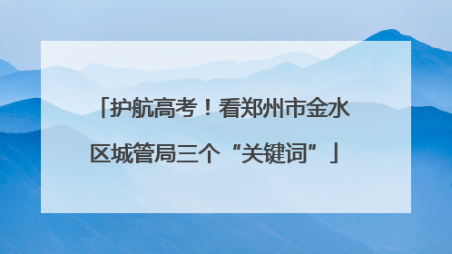 护航高考！看郑州市金水区城管局三个“关键词”