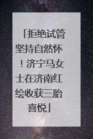 拒绝试管坚持自然怀！济宁马女士在济南红绘收获三胎喜悦