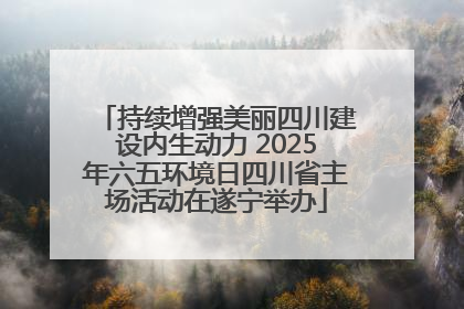 持续增强美丽四川建设内生动力 2025年六五环境日四川省主场活动在遂宁举办