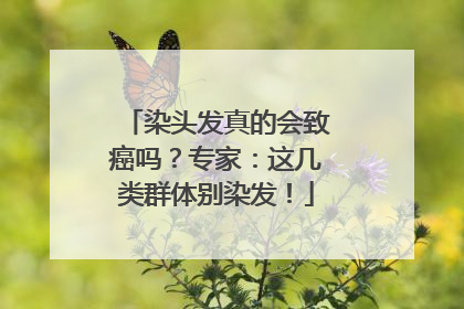 染头发真的会致癌吗？专家：这几类群体别染发！