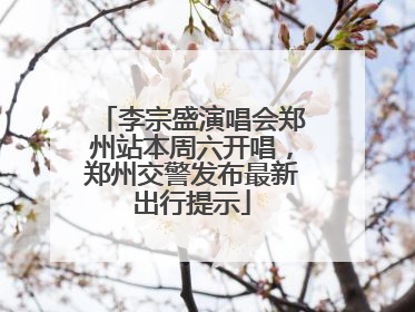 李宗盛演唱会郑州站本周六开唱，郑州交警发布最新出行提示