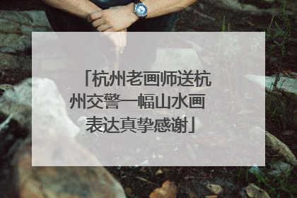 杭州老画师送杭州交警一幅山水画 表达真挚感谢