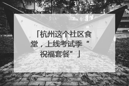 杭州这个社区食堂，上线考试季“祝福套餐”
