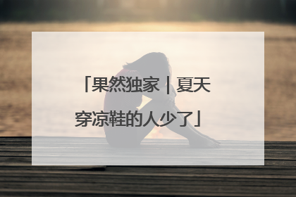 果然独家｜夏天穿凉鞋的人少了