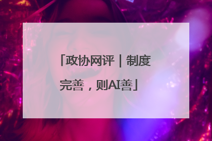 政协网评｜制度完善，则AI善