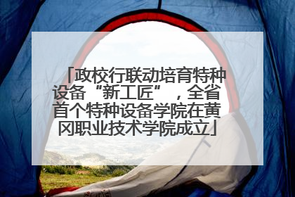 政校行联动培育特种设备“新工匠”，全省首个特种设备学院在黄冈职业技术学院成立