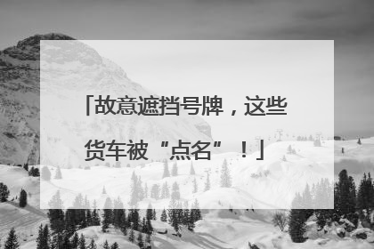 故意遮挡号牌，这些货车被“点名”！