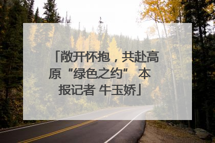 敞开怀抱，共赴高原“绿色之约” 本报记者 牛玉娇