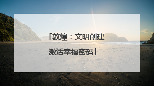 敦煌：文明创建激活幸福密码