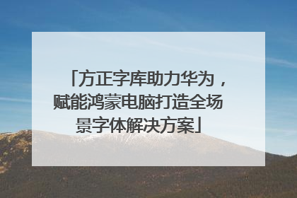 方正字库助力华为，赋能鸿蒙电脑打造全场景字体解决方案