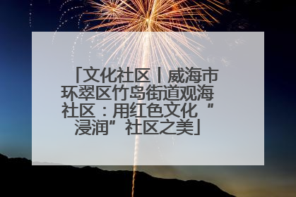 文化社区丨威海市环翠区竹岛街道观海社区：用红色文化“浸润”社区之美