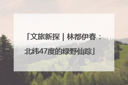 文旅新探｜林都伊春：北纬47度的绿野仙踪