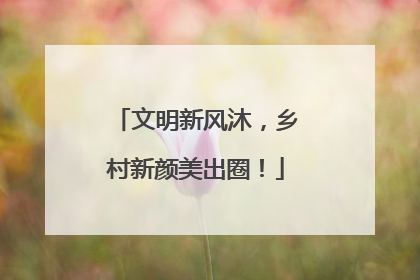 文明新风沐，乡村新颜美出圈！
