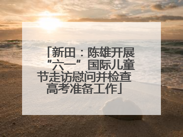 新田：陈雄开展“六一”国际儿童节走访慰问并检查高考准备工作