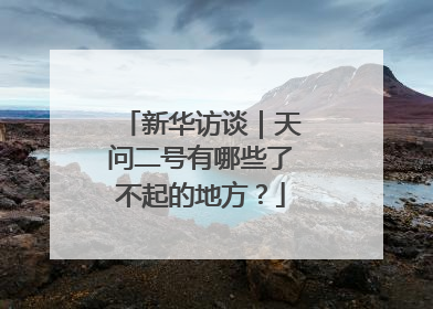 新华访谈｜天问二号有哪些了不起的地方？