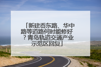 新建岙东路、华中路等道路何时能修好？青岛轨道交通产业示范区回复