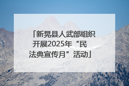 新晃县人武部组织开展2025年“民法典宣传月”活动