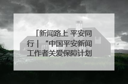 新闻路上 平安同行｜“中国平安新闻工作者关爱保障计划”在鲁落地